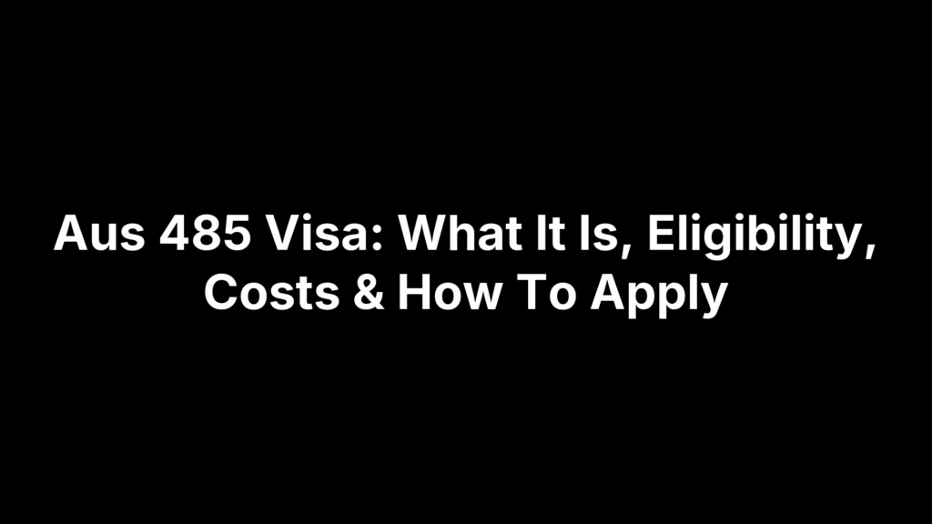 Aus 485 Visa: What It Is, Eligibility, Costs & How To Apply