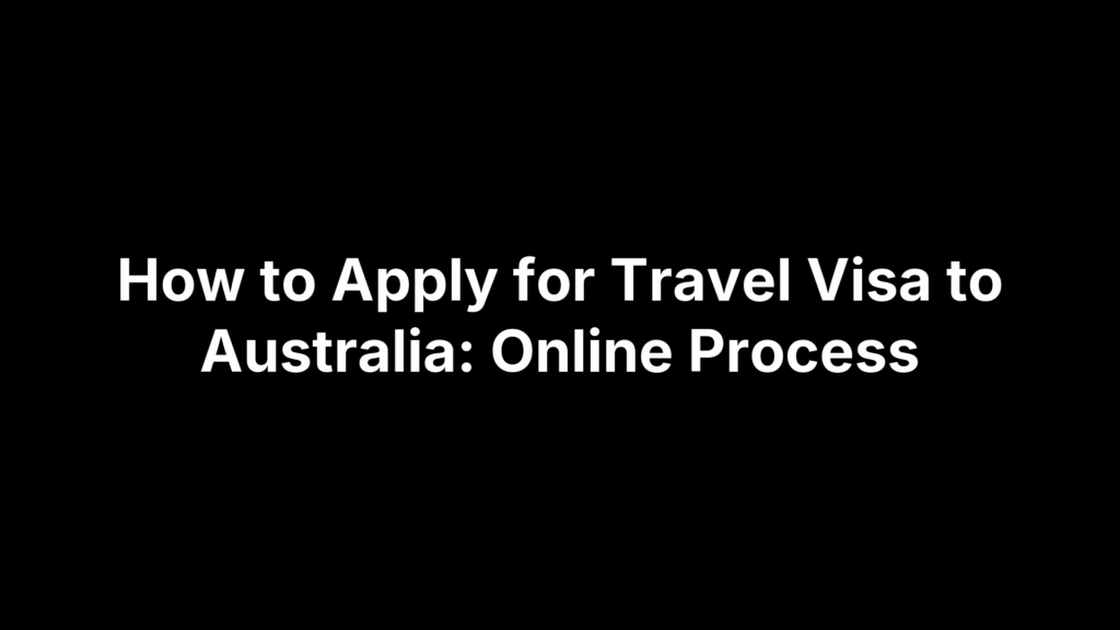 How to Apply for Travel Visa to Australia: Online Process