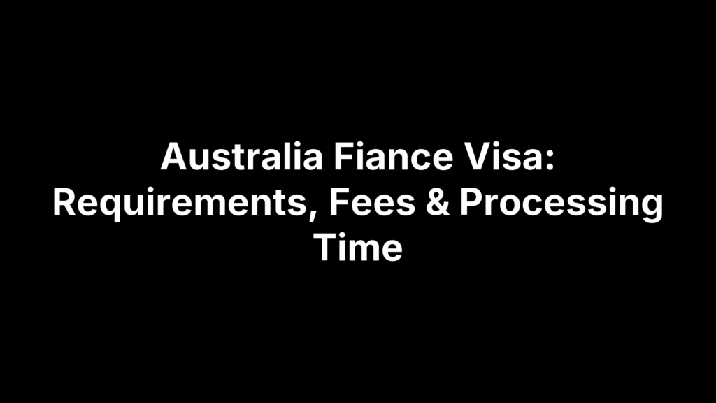 Australia Fiance Visa: Requirements, Fees & Processing Time