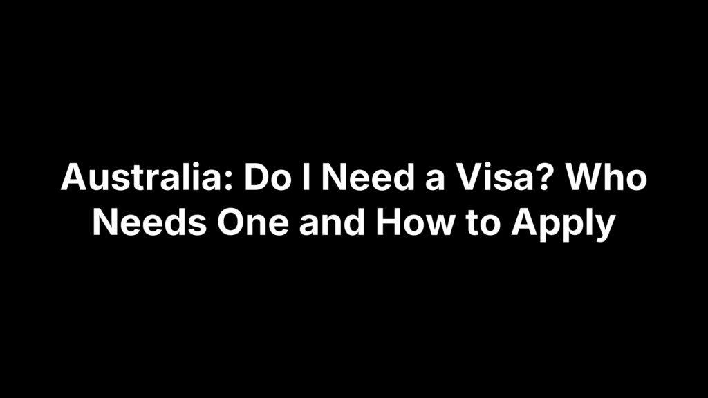 Australia: Do I Need a Visa? Who Needs One and How to Apply