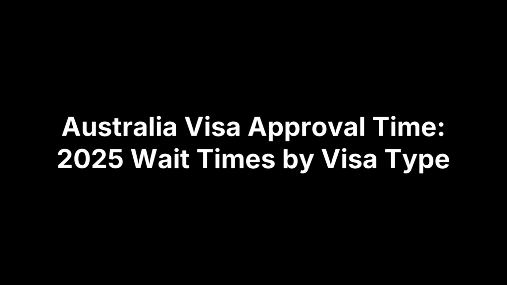Australia Visa Approval Time: 2025 Wait Times by Visa Type