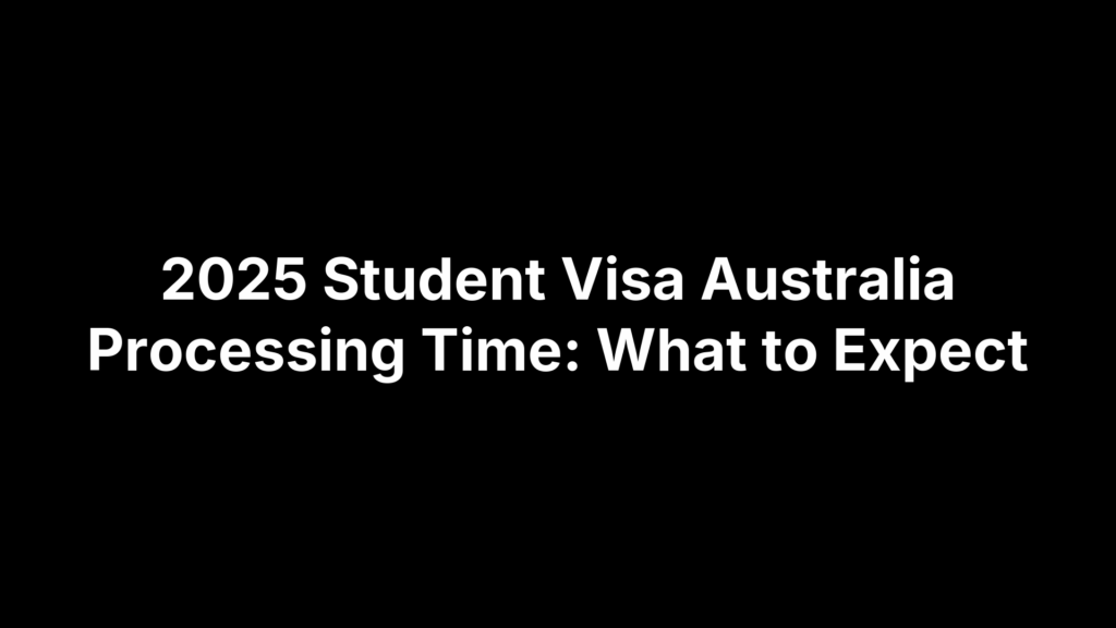2025 Student Visa Australia Processing Time: What to Expect