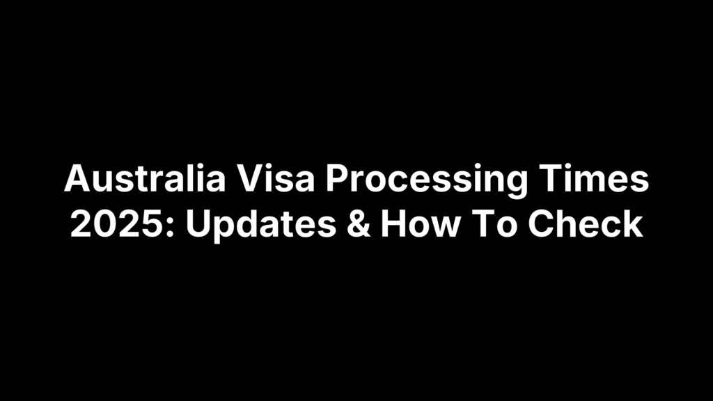 Australia Visa Processing Times 2025: Updates & How To Check