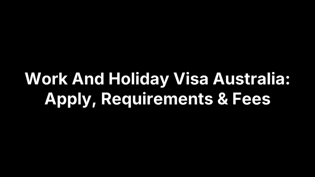 Work And Holiday Visa Australia: Apply, Requirements & Fees