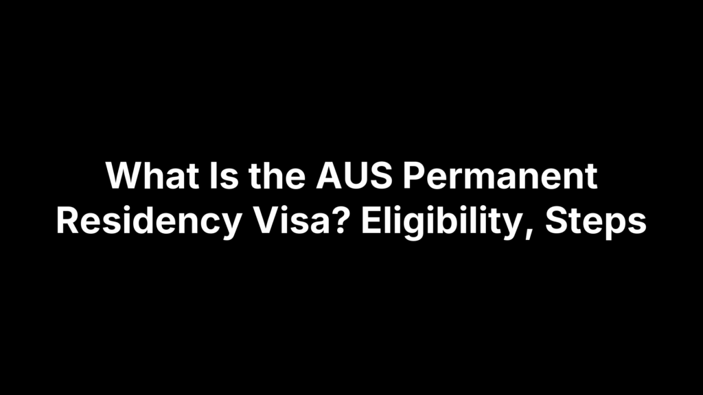 What Is the AUS Permanent Residency Visa? Eligibility, Steps