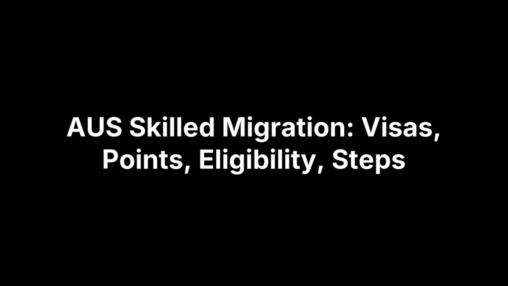 AUS Skilled Migration: Visas, Points, Eligibility, Steps