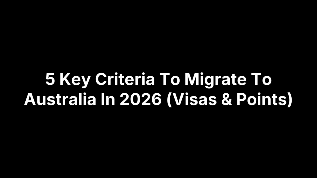 5 Key Criteria To Migrate To Australia In 2026 (Visas & Points)