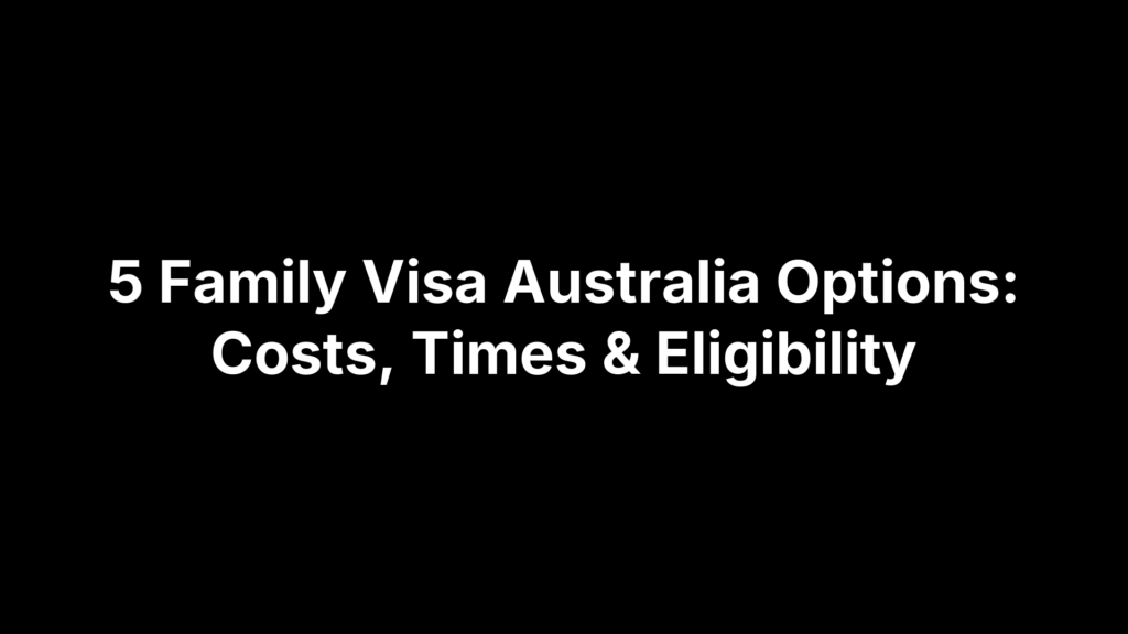 5 Family Visa Australia Options: Costs, Times & Eligibility