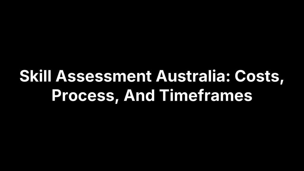 Skill Assessment Australia: Costs, Process, And Timeframes