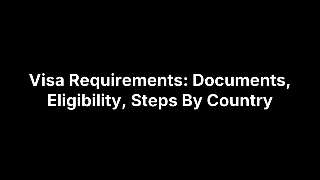 Visa Requirements: Documents, Eligibility, Steps By Country