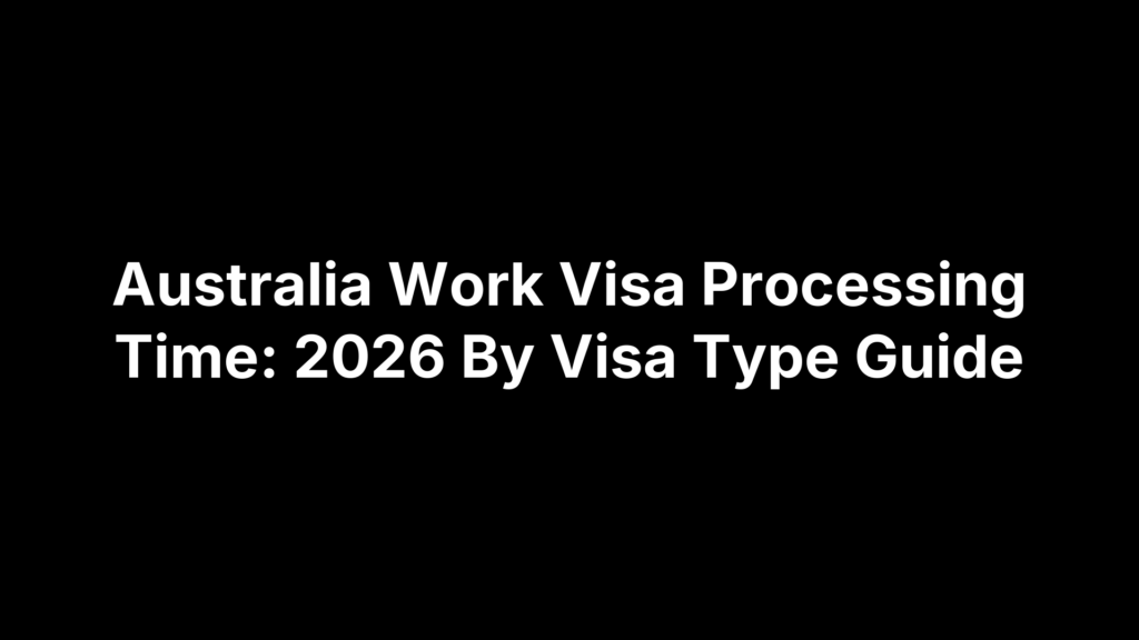 Australia Work Visa Processing Time: 2026 By Visa Type Guide