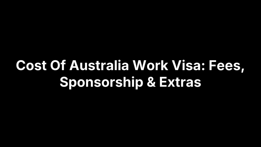 Cost Of Australia Work Visa: Fees, Sponsorship & Extras