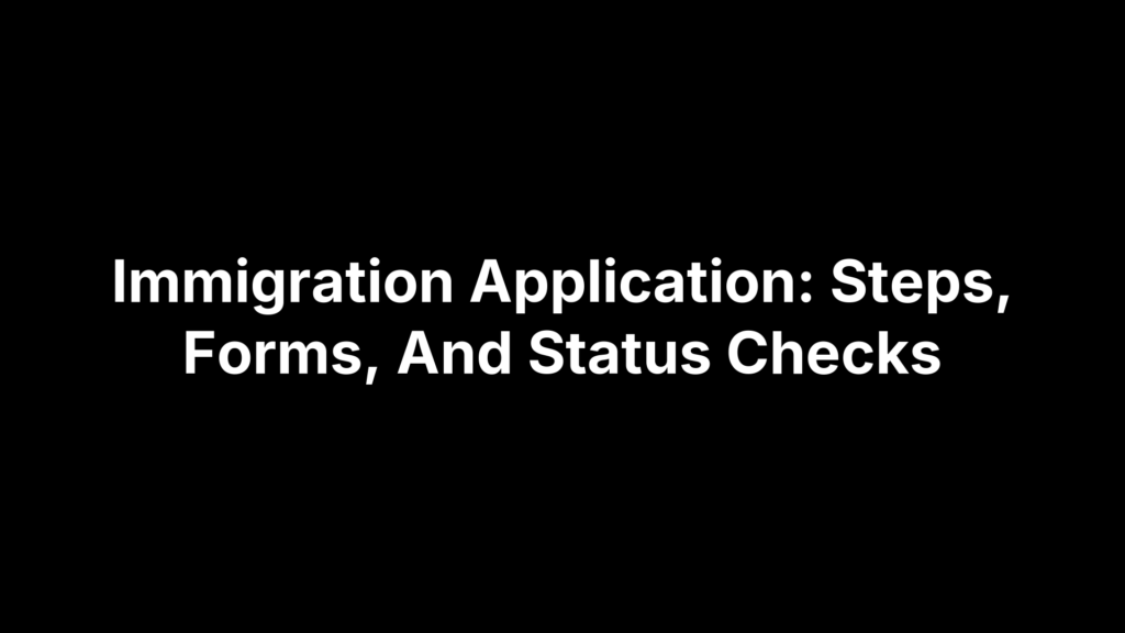 Immigration Application: Steps, Forms, And Status Checks