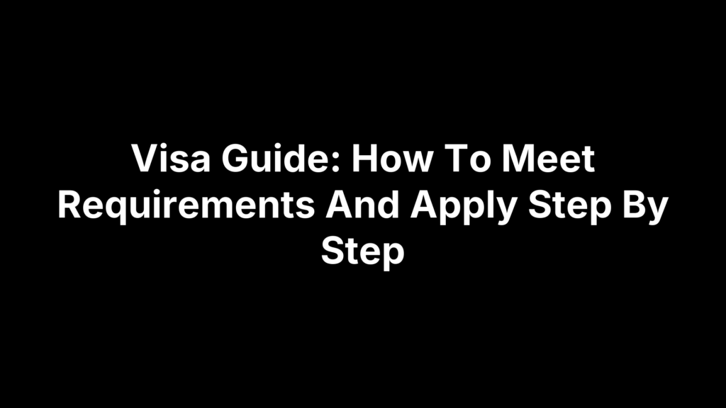 Visa Guide: How To Meet Requirements And Apply Step By Step