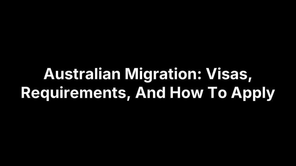 Australian Migration: Visas, Requirements, And How To Apply
