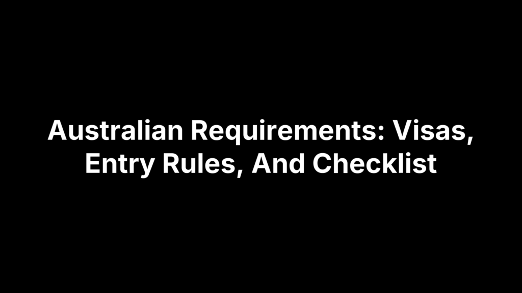 Australian Requirements: Visas, Entry Rules, And Checklist