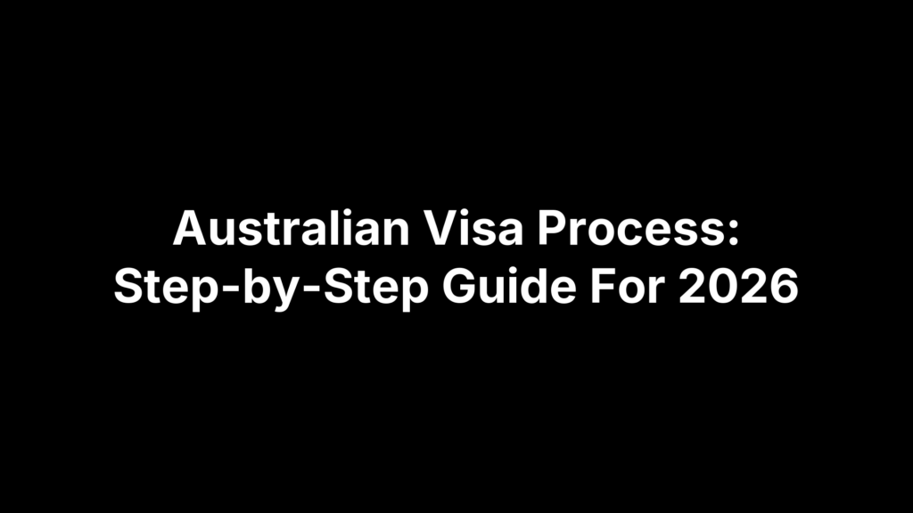 Australian Visa Process: Step-by-Step Guide For 2026