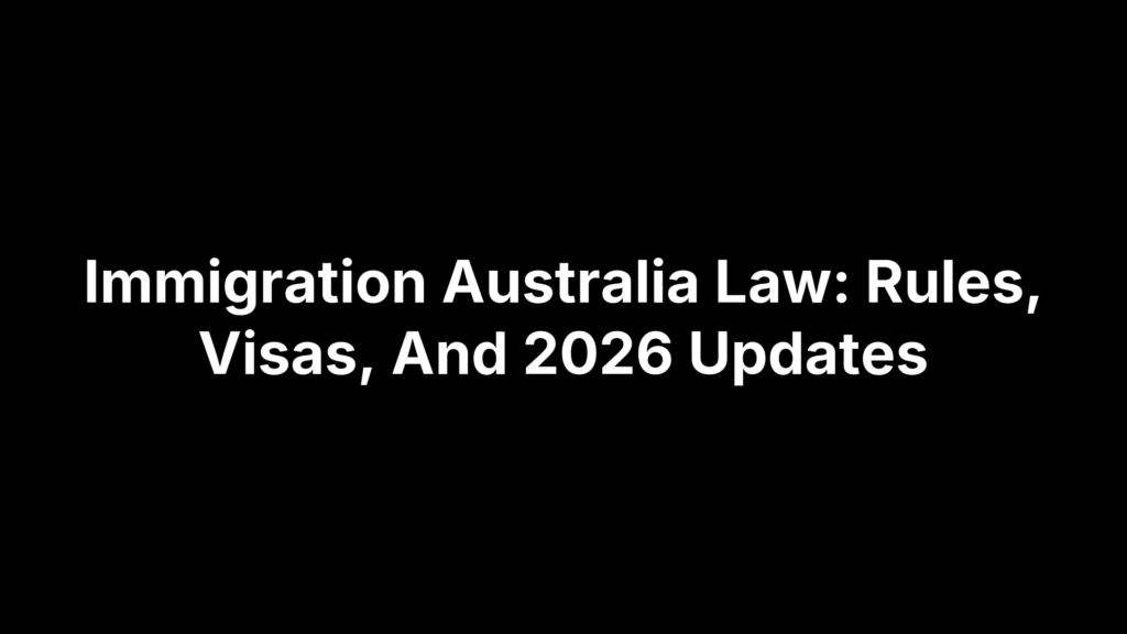 Immigration Australia Law: Rules, Visas, And 2026 Updates