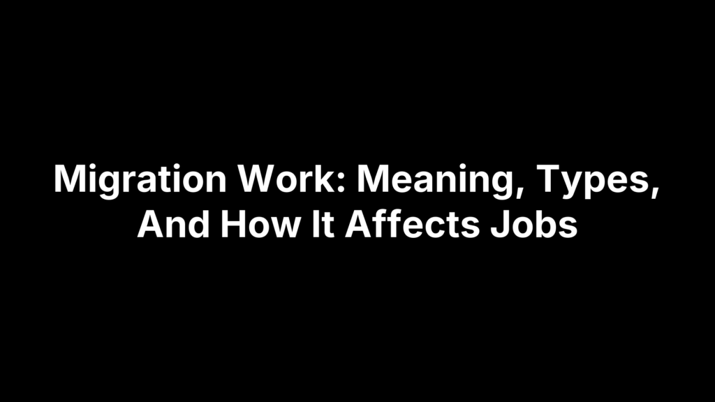 Migration Work: Meaning, Types, And How It Affects Jobs
