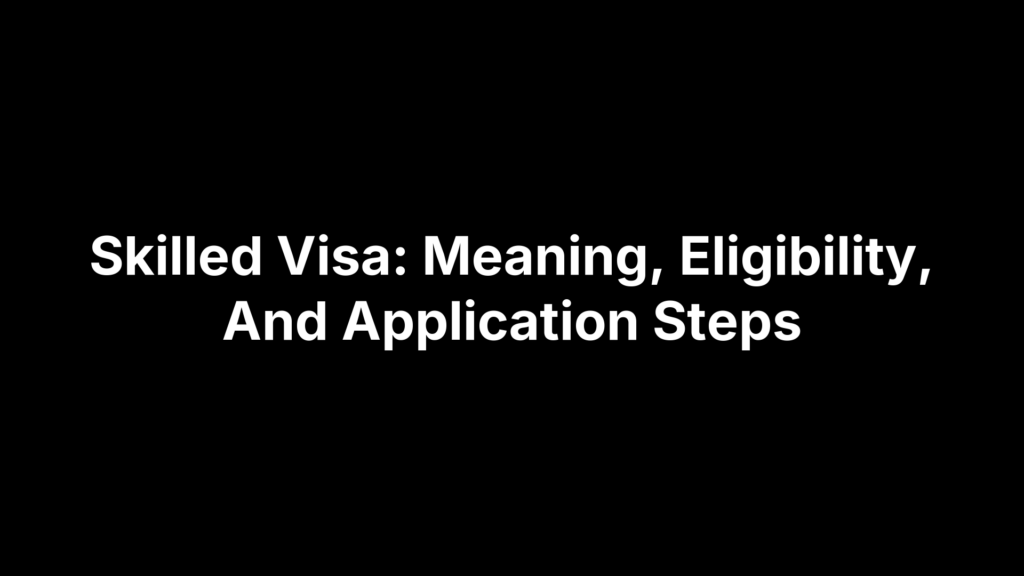 Skilled Visa: Meaning, Eligibility, And Application Steps