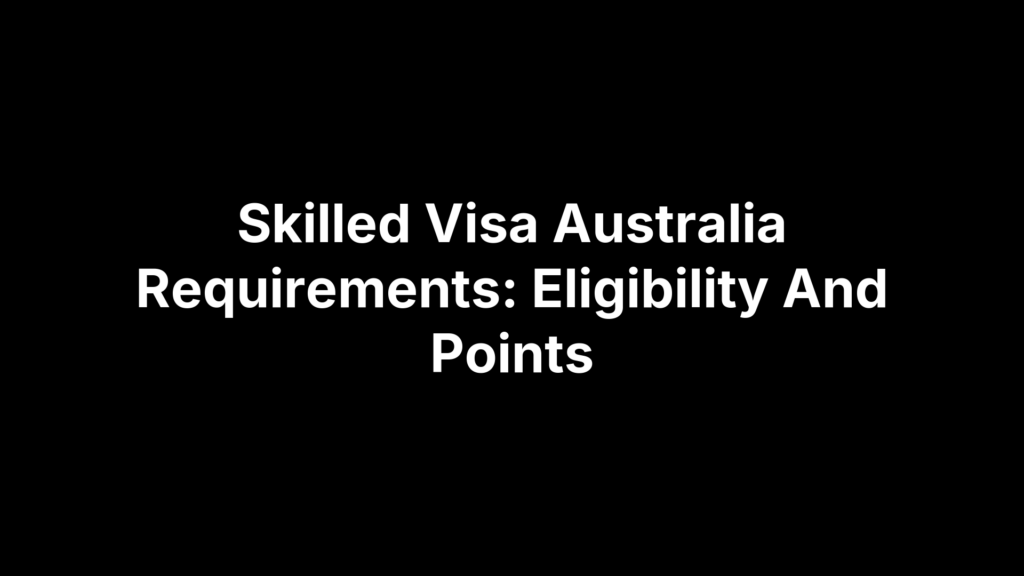 Skilled Visa Australia Requirements: Eligibility And Points
