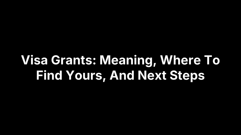 Visa Grants: Meaning, Where To Find Yours, And Next Steps