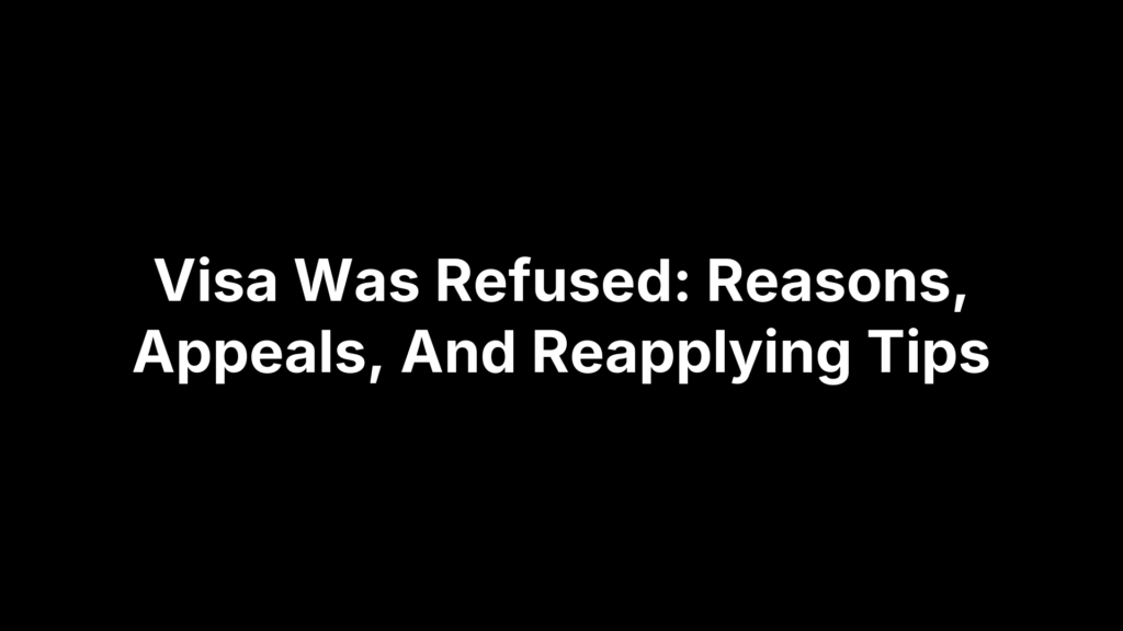 Visa Was Refused: Reasons, Appeals, And Reapplying Tips