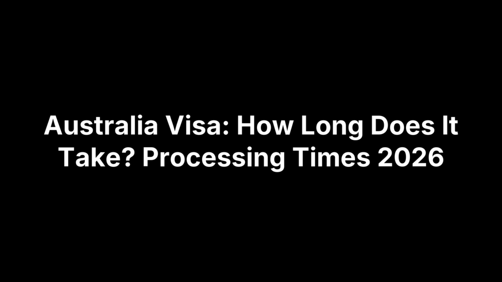 Australia Visa: How Long Does It Take? Processing Times 2026