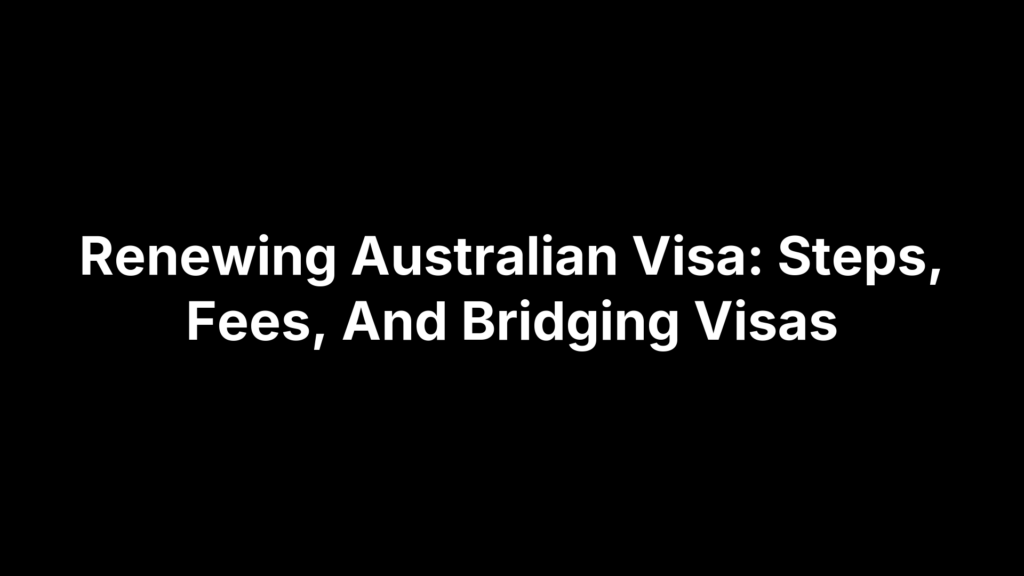 Renewing Australian Visa: Steps, Fees, And Bridging Visas
