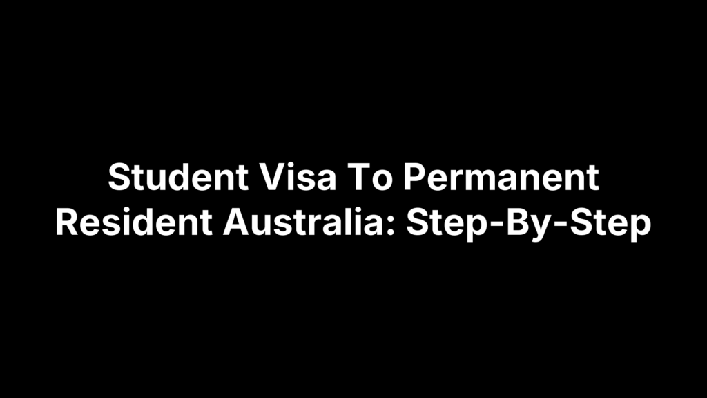 Student Visa To Permanent Resident Australia: Step-By-Step