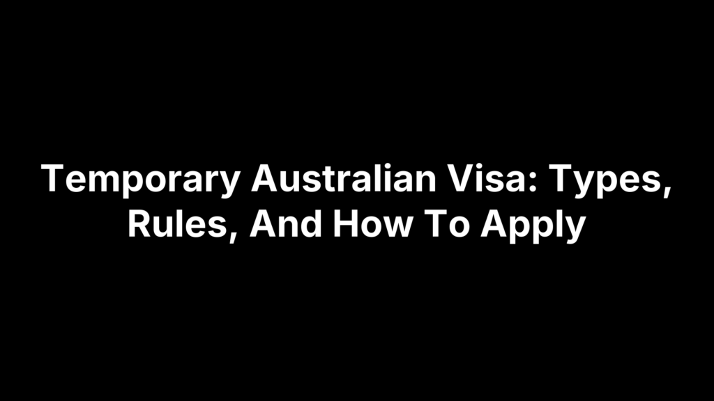 Temporary Australian Visa: Types, Rules, And How To Apply